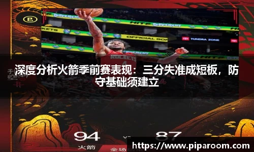 深度分析火箭季前赛表现：三分失准成短板，防守基础须建立