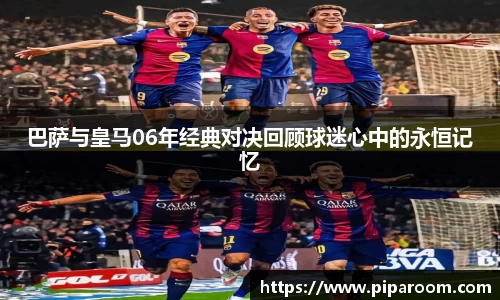 巴萨与皇马06年经典对决回顾球迷心中的永恒记忆