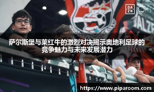萨尔斯堡与莱红牛的激烈对决揭示奥地利足球的竞争魅力与未来发展潜力