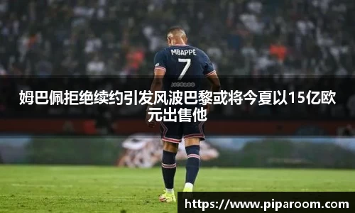姆巴佩拒绝续约引发风波巴黎或将今夏以15亿欧元出售他