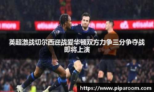 英超激战切尔西迎战爱华顿双方力争三分争夺战即将上演
