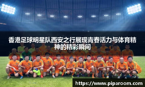 香港足球明星队西安之行展现青春活力与体育精神的精彩瞬间
