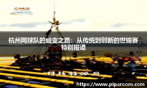 杭州网球队的蜕变之路：从传统到创新的世锦赛特别报道