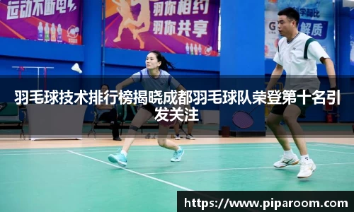羽毛球技术排行榜揭晓成都羽毛球队荣登第十名引发关注