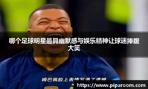 哪个足球明星最具幽默感与娱乐精神让球迷捧腹大笑
