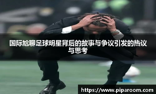 国际尬聊足球明星背后的故事与争议引发的热议与思考