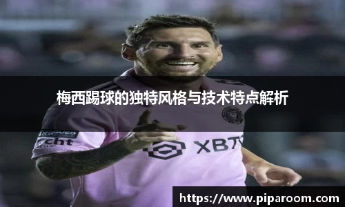 梅西踢球的独特风格与技术特点解析