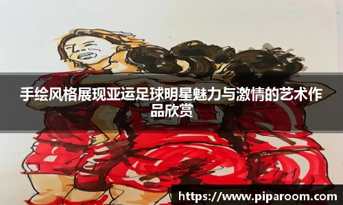 手绘风格展现亚运足球明星魅力与激情的艺术作品欣赏