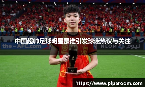 中国超帅足球明星是谁引发球迷热议与关注