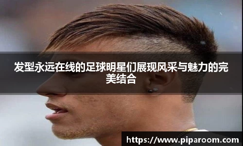 发型永远在线的足球明星们展现风采与魅力的完美结合